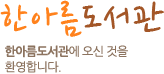 한아름도서관 한아름도서관에 오신것을 환영합니다.