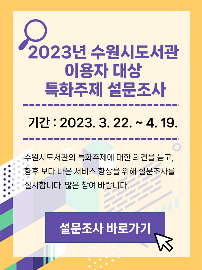 2023년 수원시도서관 이용자 대상 특화주제 설문조사
				○ 기간 : 2023. 3. 22. ~ 4. 19.
				수원시도서관의 특화주제에 대한 의견을 듣고, 향후 보다 나은 서비스 향상을 위해 설문조사를
				실시합니다. 많은 참여 바랍니다.